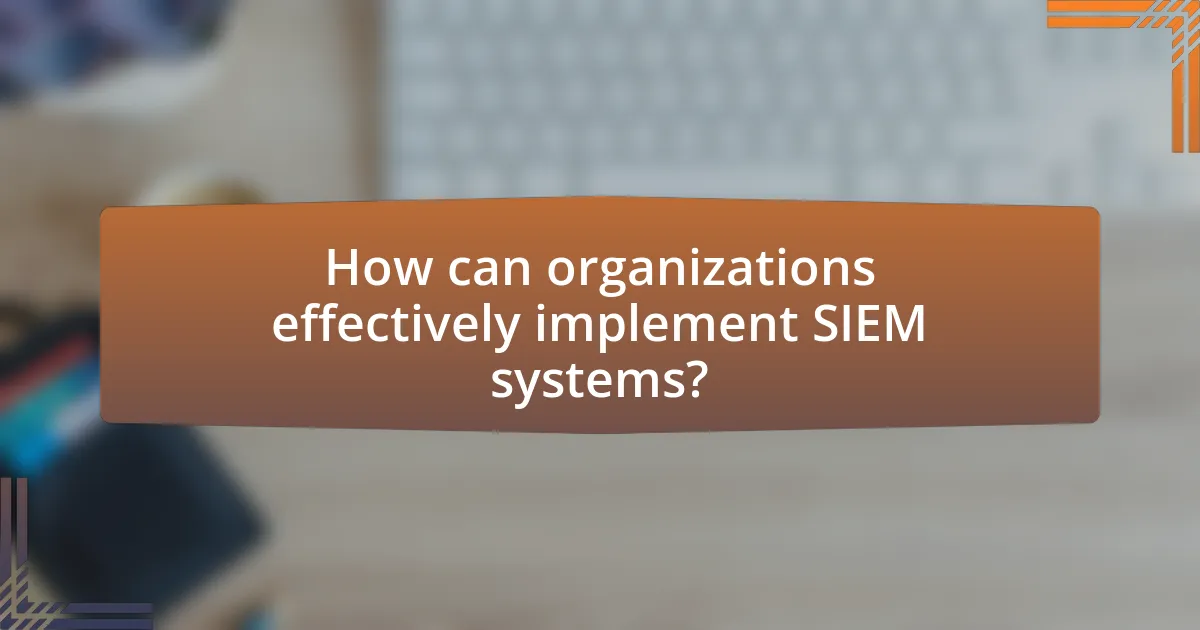 How can organizations effectively implement SIEM systems?