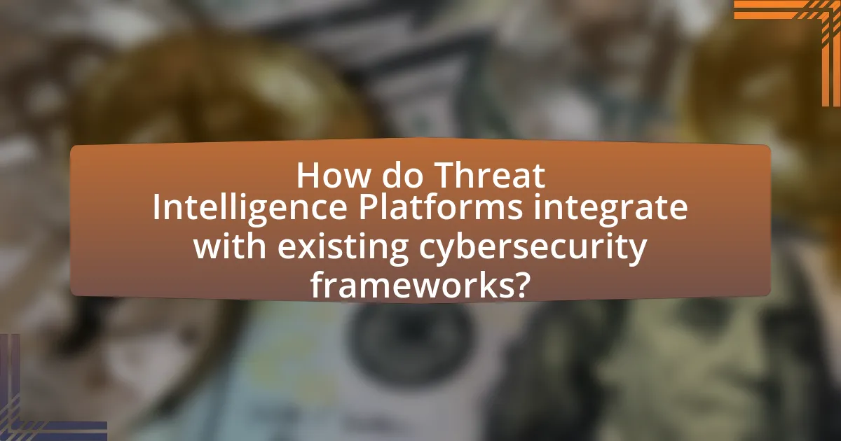 How do Threat Intelligence Platforms integrate with existing cybersecurity frameworks?