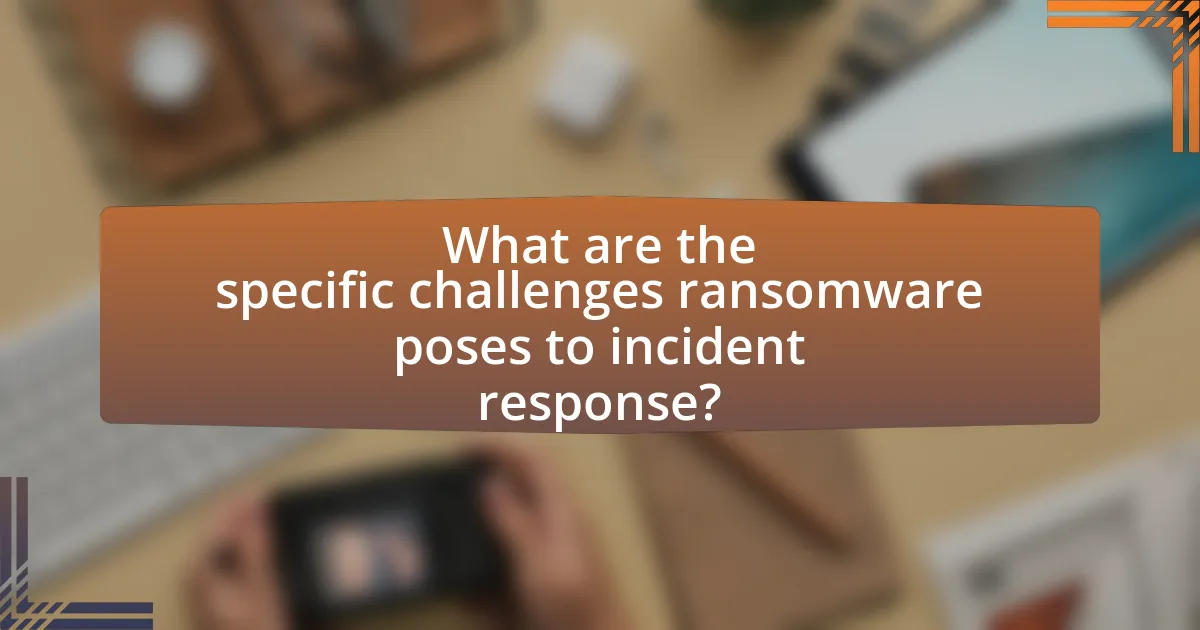 What are the specific challenges ransomware poses to incident response?