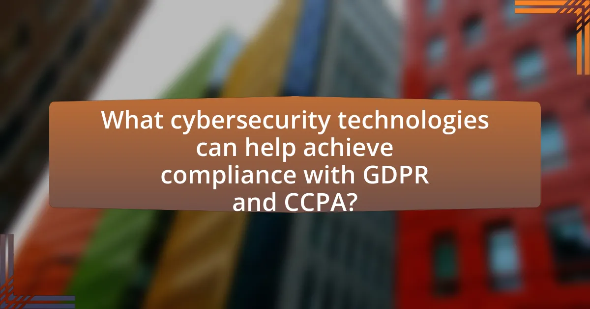 What cybersecurity technologies can help achieve compliance with GDPR and CCPA?