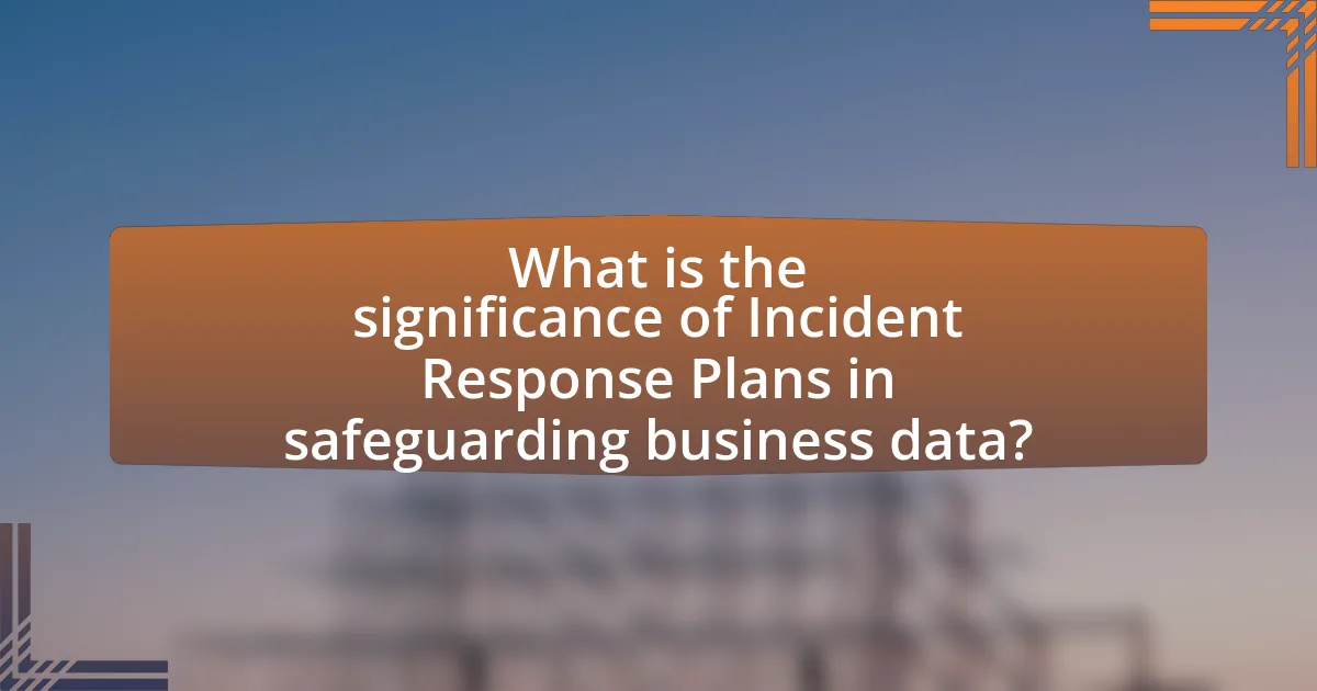 What is the significance of Incident Response Plans in safeguarding business data?